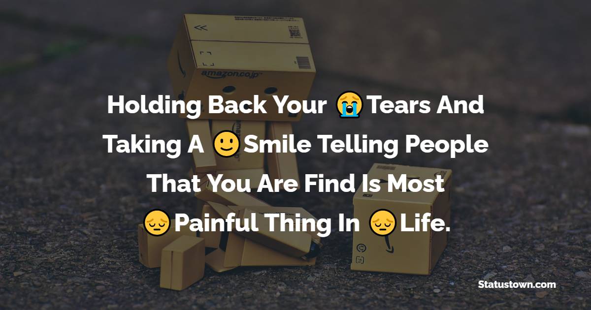 Holding Back Your Tears And Taking A Smile Telling People That You Are Find Is Most Painful Thing In Life. - hurt status