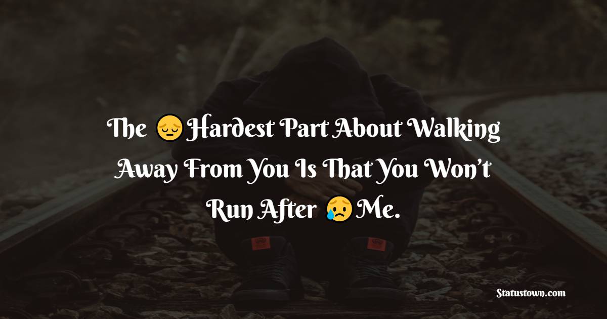 The Hardest Part About Walking Away From You Is That You Won’t Run After Me. - hurt status