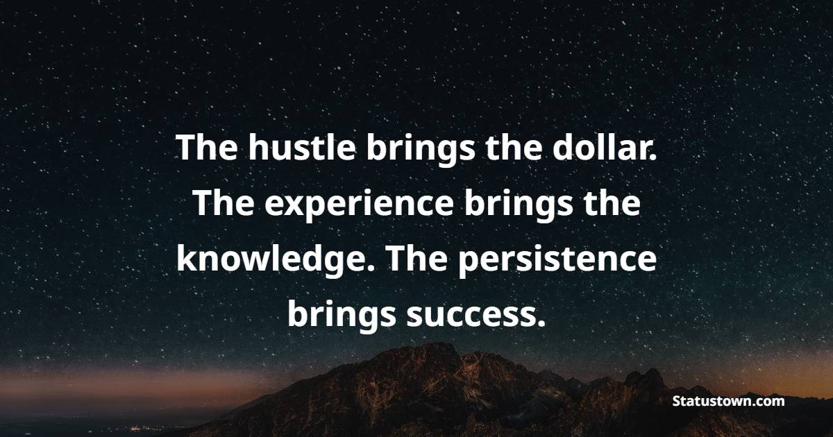 The hustle brings the dollar. The experience brings the knowledge. The persistence brings success. - Hustle Quotes