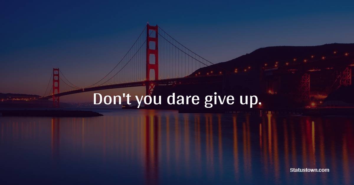 Don't you dare give up. - Hustle Quotes