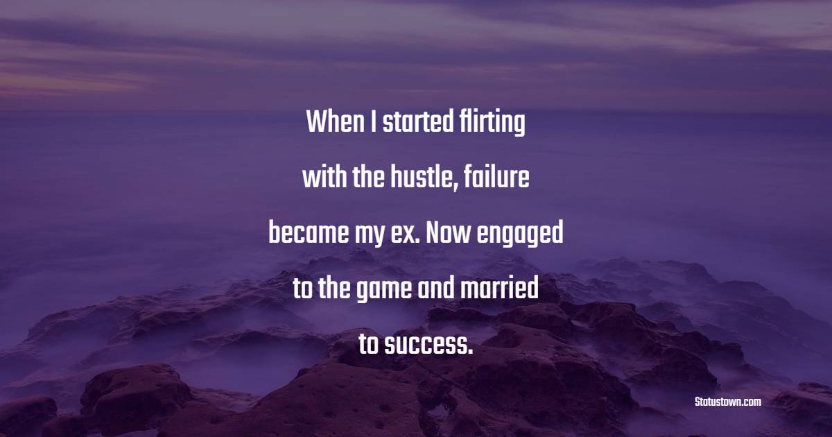 When I started flirting with the hustle, failure became my ex. Now engaged to the game and married to success. - Hustle Quotes