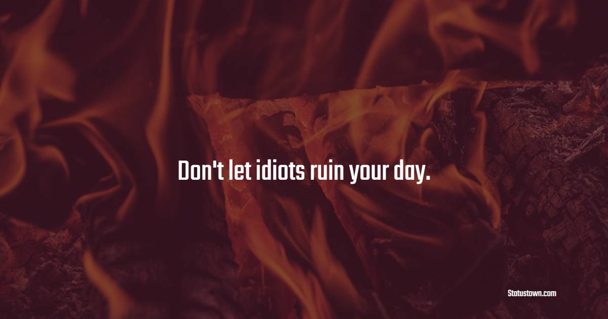 Don't let idiots ruin your day. - Hustle Quotes
