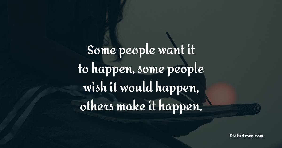 Some people want it to happen, some people wish it would happen, others make it happen. - Hustle Quotes