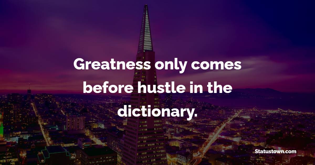 Greatness only comes before hustle in the dictionary. - Hustle Quotes