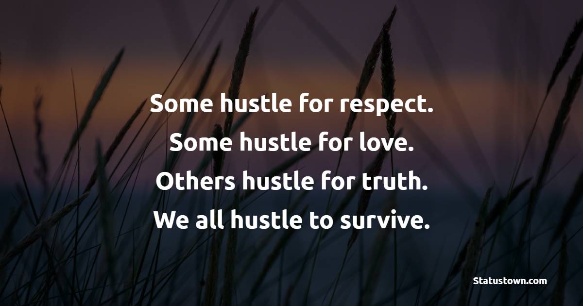 Some hustle for respect. Some hustle for love. Others hustle for truth. We all hustle to survive. - Hustle Quotes