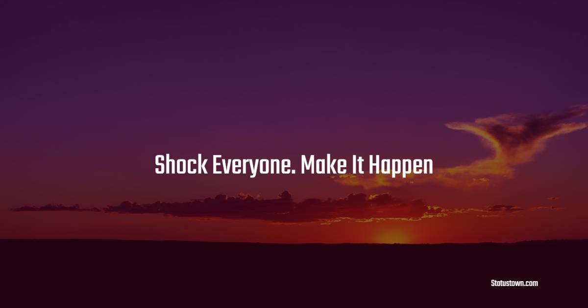 Shock Everyone. Make It Happen - Hustle Quotes