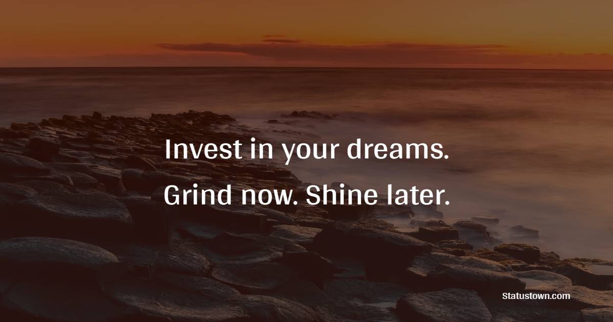 Invest in your dreams. Grind now. Shine later. - Hustle Quotes