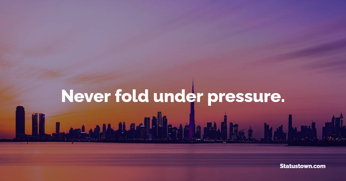 Never fold under pressure. - Hustle Quotes