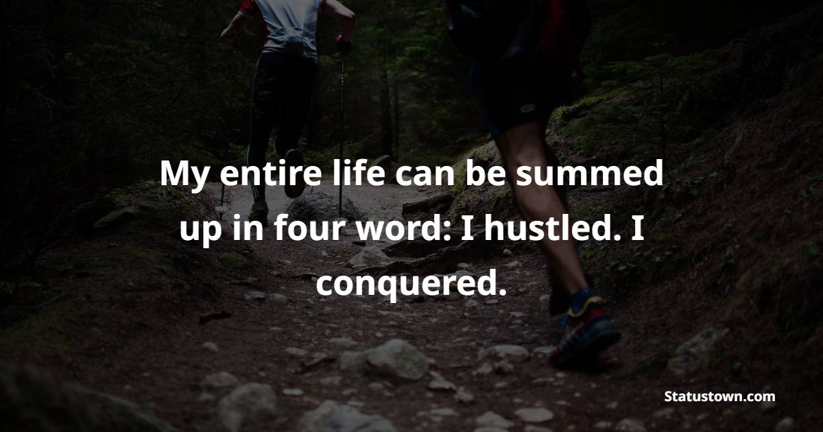 My entire life can be summed up in four word: I hustled. I conquered. - Hustle Quotes
