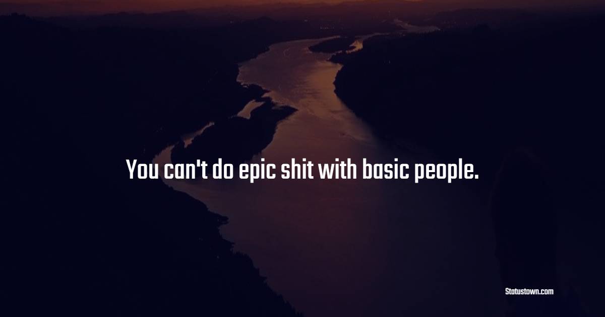You can't do epic shit with basic people. - Hustle Quotes