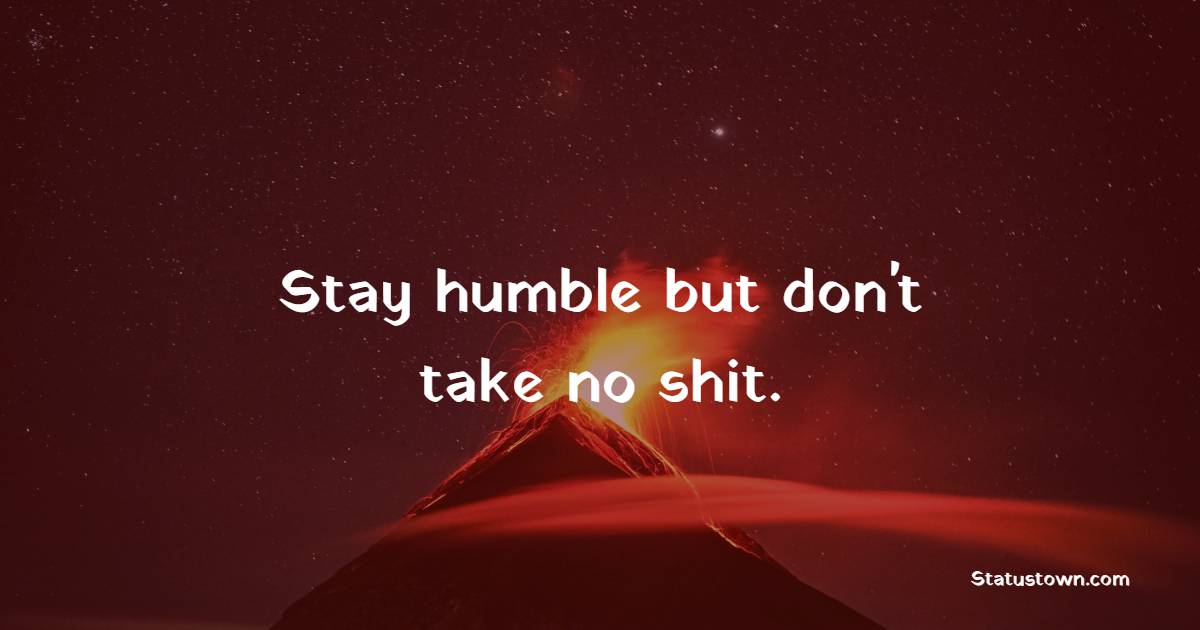 Stay humble but don't take no shit. - Hustle Quotes