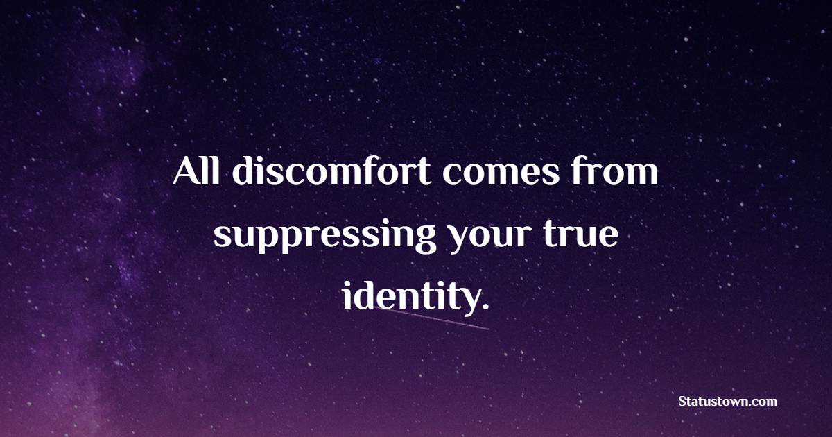 All discomfort comes from suppressing your true identity. - Identity Quotes