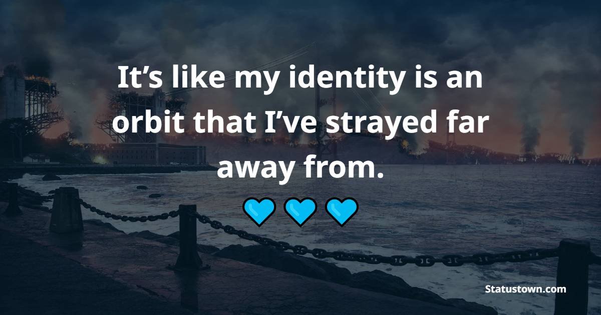 It’s like my identity is an orbit that I’ve strayed far away from. - Identity Quotes