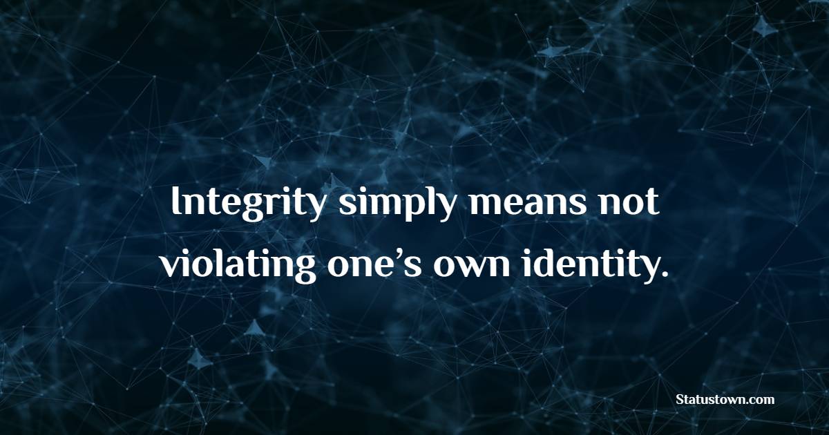 Integrity simply means not violating one’s own identity. - Identity Quotes