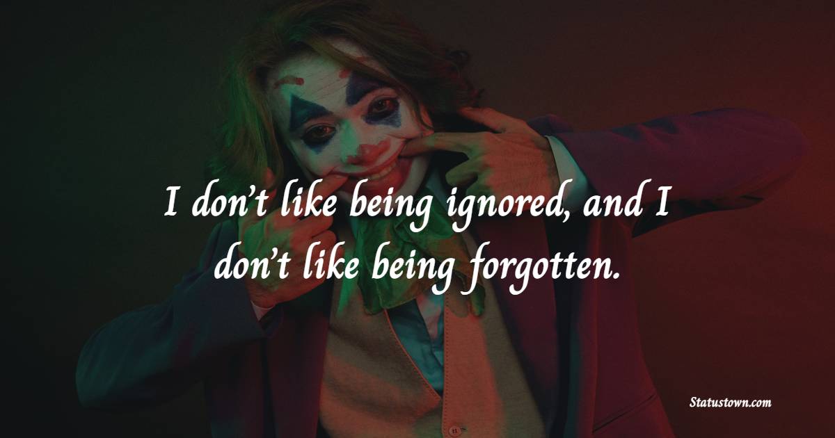 I don’t like being ignored, and I don’t like being forgotten. - Ignore Quotes