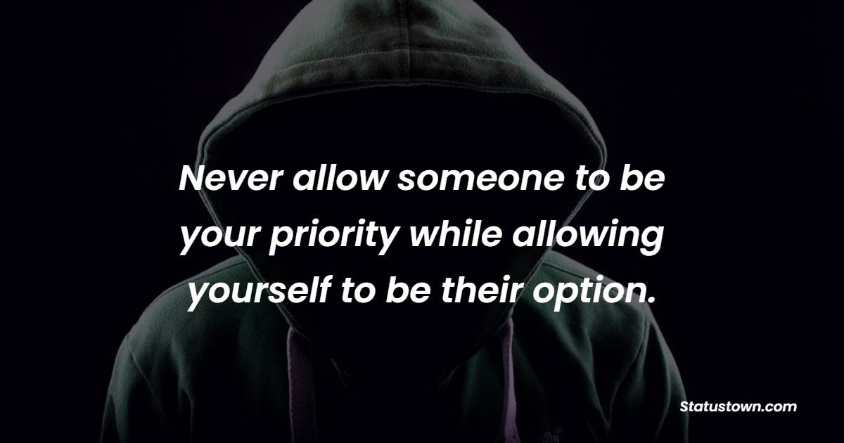 Never allow someone to be your priority while allowing yourself to be their option. - Ignore Quotes