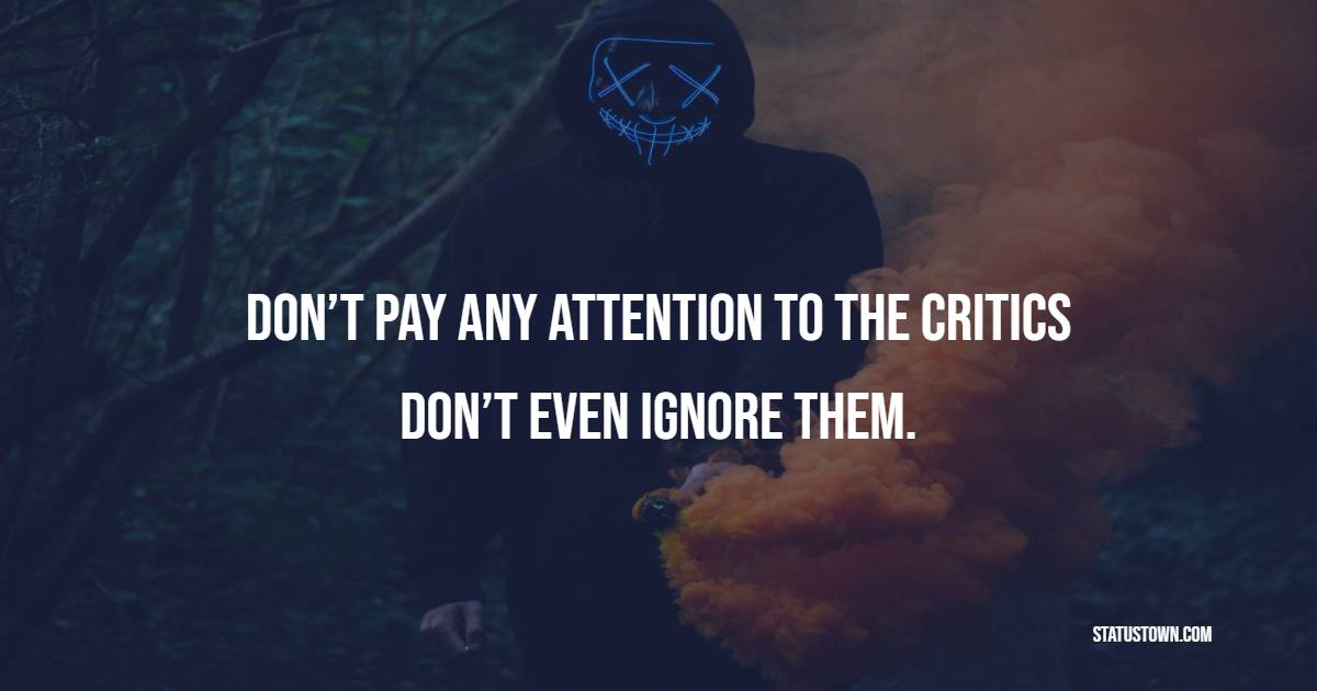 Don’t pay any attention to the critics – don’t even ignore them. - Ignore Quotes