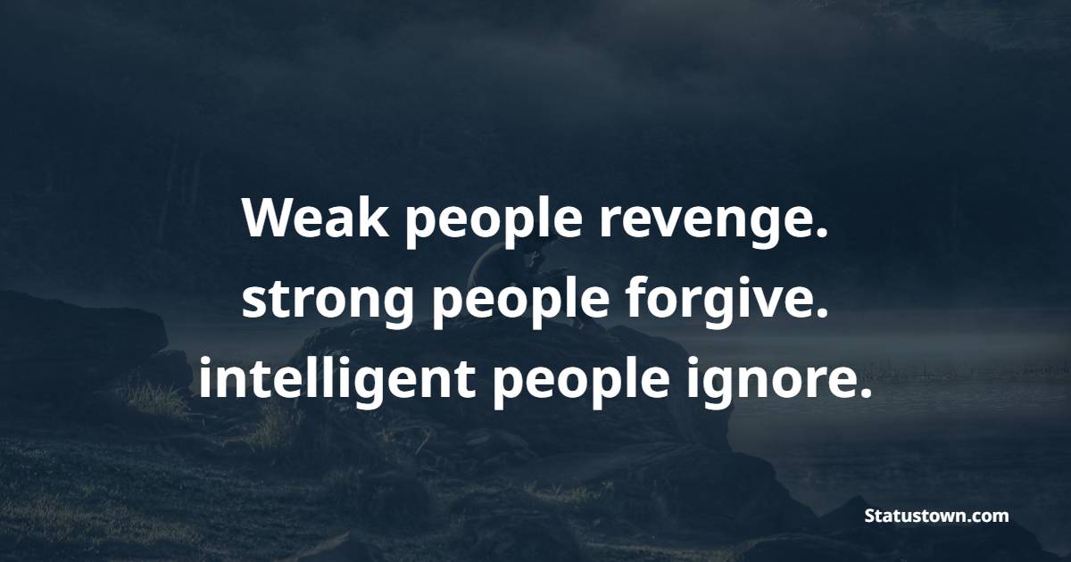 Weak people revenge. strong people forgive. intelligent people ignore. - Ignore Quotes