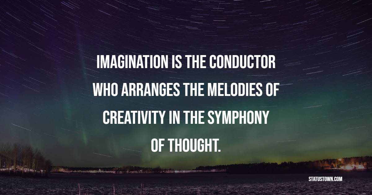 Imagination is the conductor who arranges the melodies of creativity in the symphony of thought. - Imagination Quotes 