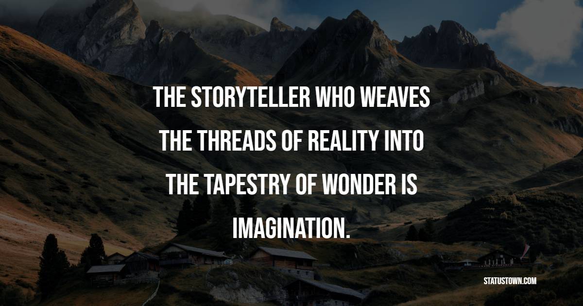 The storyteller who weaves the threads of reality into the tapestry of wonder is imagination. - Imagination Quotes 