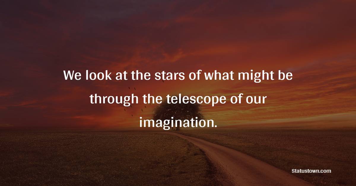 We look at the stars of what might be through the telescope of our imagination. - Imagination Quotes 