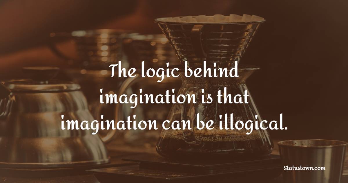 The logic behind imagination is that imagination can be illogical. - Imagination Quotes 
