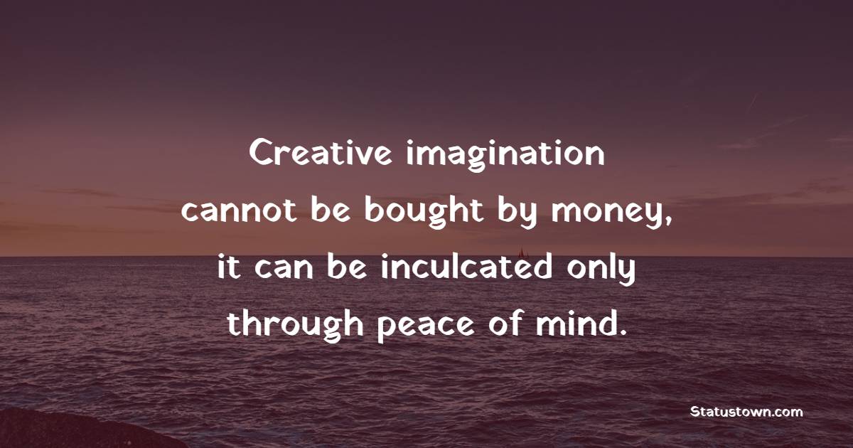 Creative imagination cannot be bought by money, it can be inculcated only through peace of mind. - Imagination Quotes 