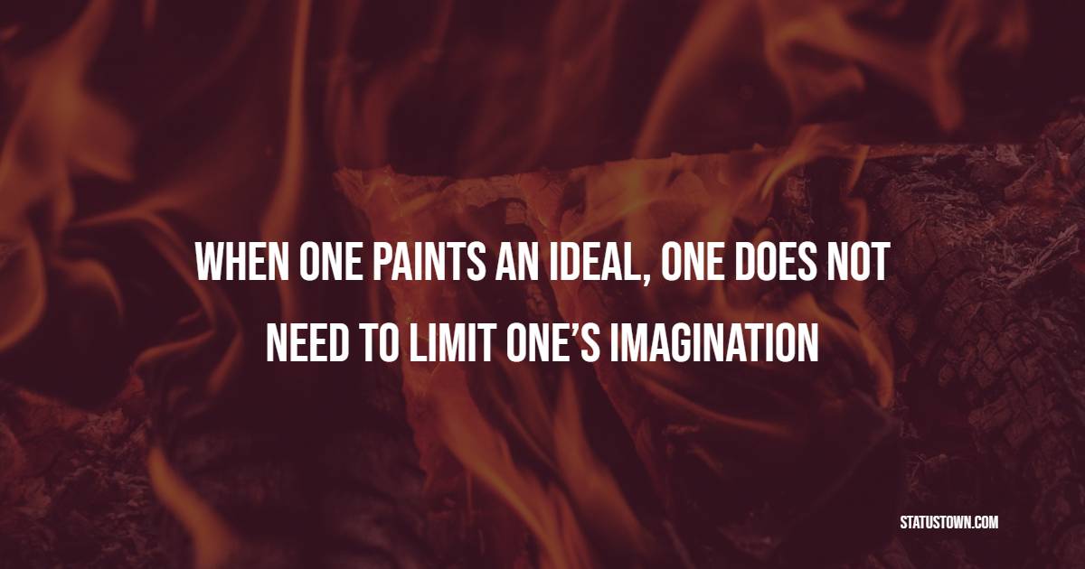 When one paints an ideal, one does not need to limit one’s imagination - Imagination Quotes 