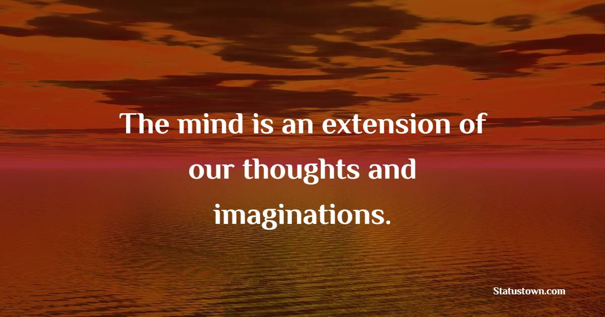 The mind is an extension of our thoughts and imaginations. - Imagination Quotes 
