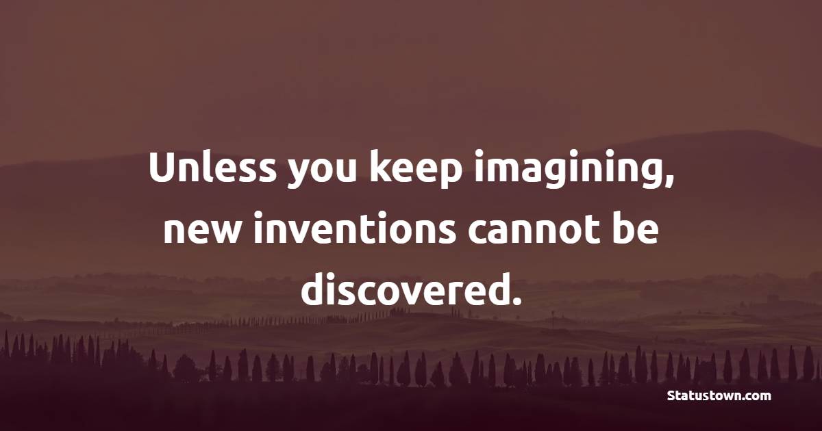 Unless you keep imagining, new inventions cannot be discovered. - Imagination Quotes 