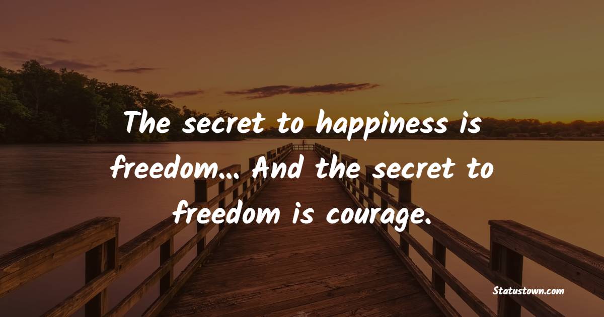 The secret to happiness is freedom... And the secret to freedom is courage. - Independence Quotes 