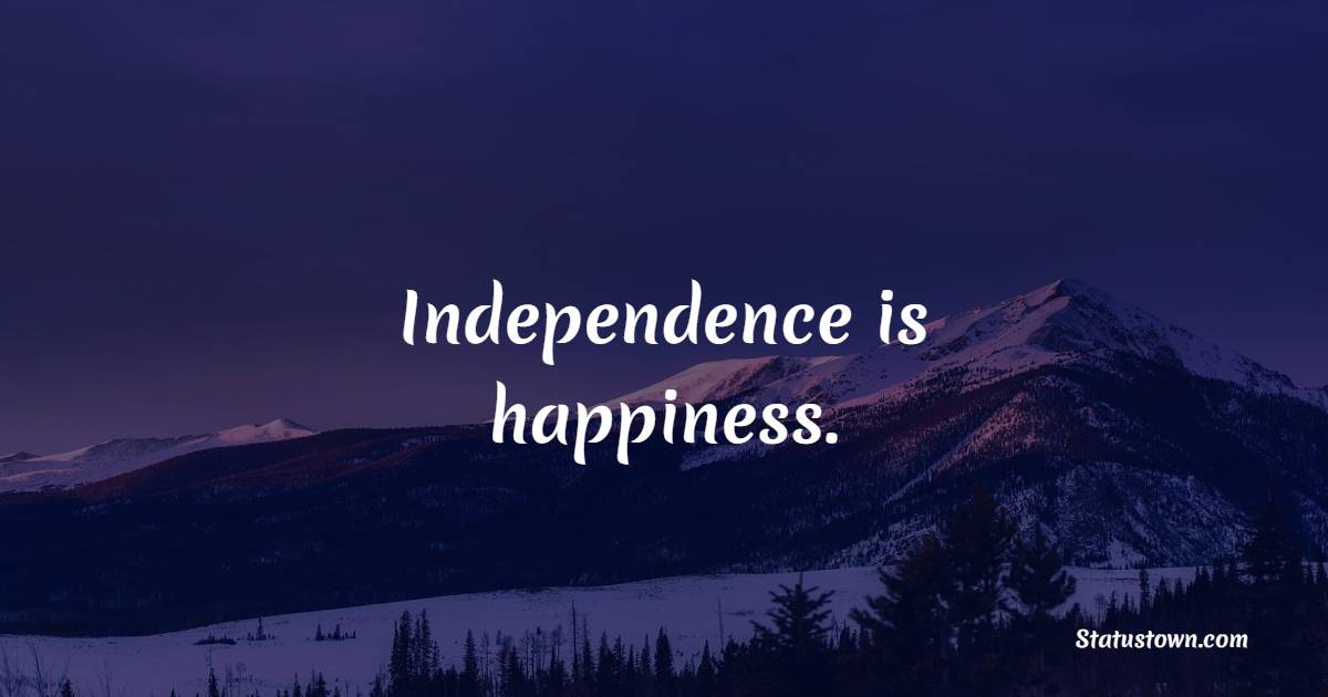 Independence is happiness. - Independence Quotes 