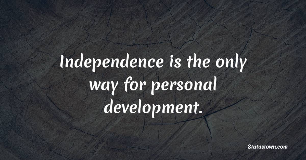 Independence is the only way for personal development. - Independence Quotes 