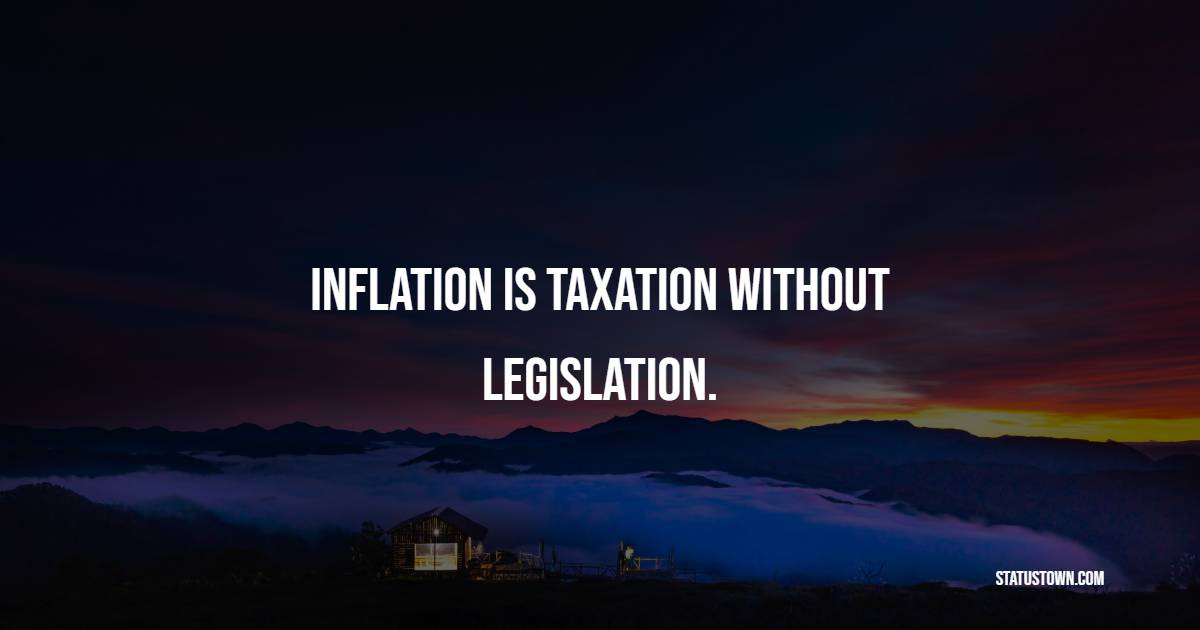 Inflation is taxation without legislation.