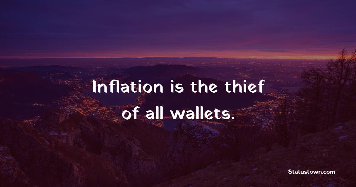 Inflation is the thief of all wallets.