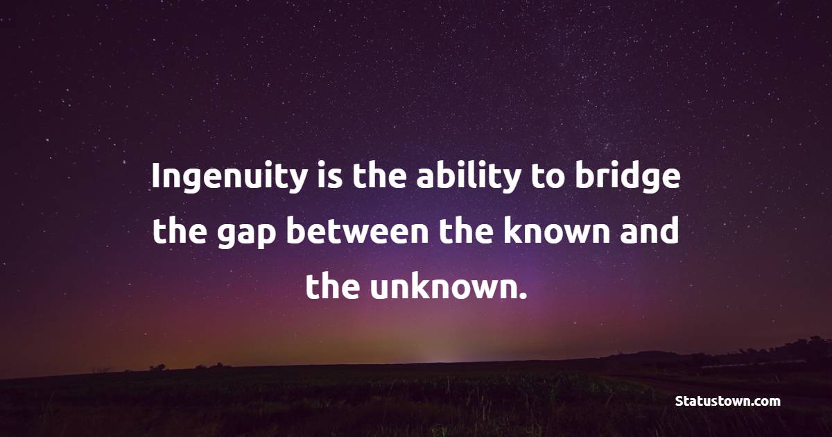 Ingenuity is the ability to bridge the gap between the known and the unknown. - Ingenuity Quotes 