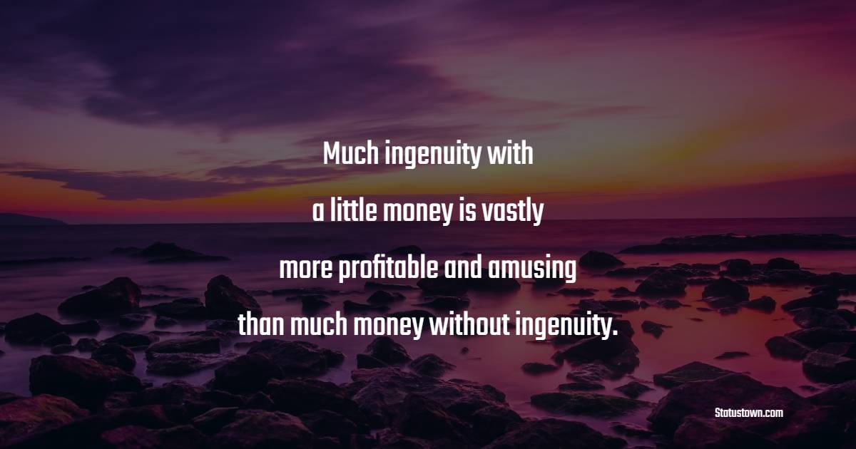 Much ingenuity with a little money is vastly more profitable and amusing than much money without ingenuity. - Ingenuity Quotes 