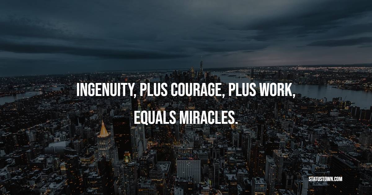 Ingenuity, plus courage, plus work, equals miracles. - Ingenuity Quotes 