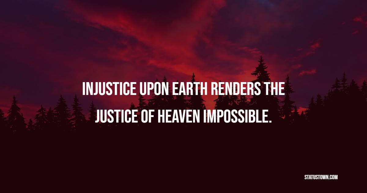 Injustice upon earth renders the justice of heaven impossible. - Injustice Quotes 