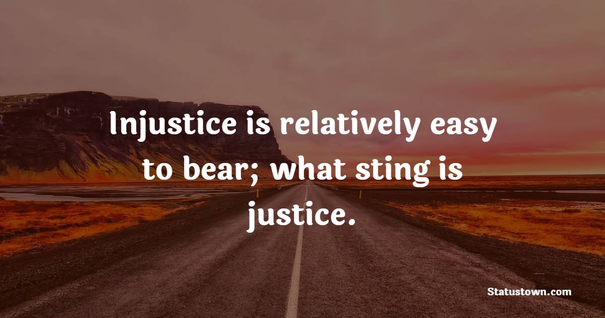 Injustice is relatively easy to bear; what sting is justice.