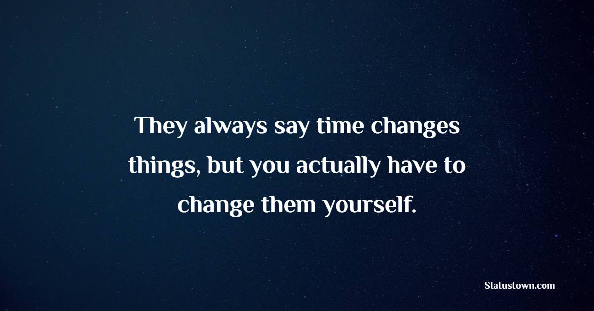 They always say time changes things, but you actually have to change them yourself. - Innovation Quotes