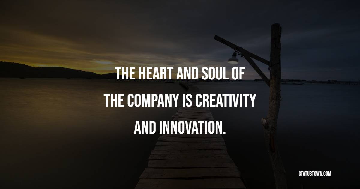 The heart and soul of the company is creativity and innovation. - Innovation Quotes