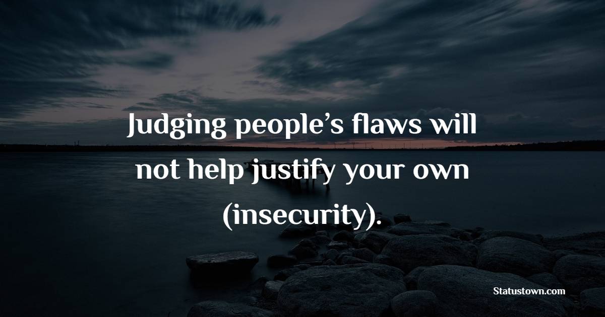 Judging people’s flaws will not help justify your own (insecurity). - Insecure Quotes