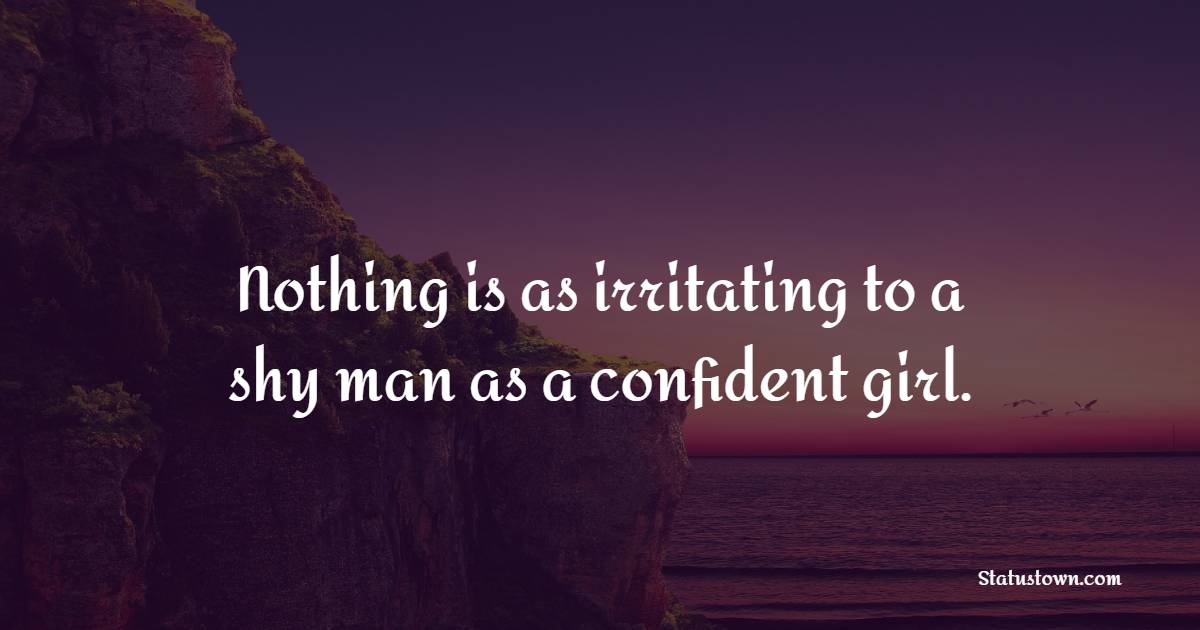 Nothing is as irritating to a shy man as a confident girl. - Insecurity Quotes