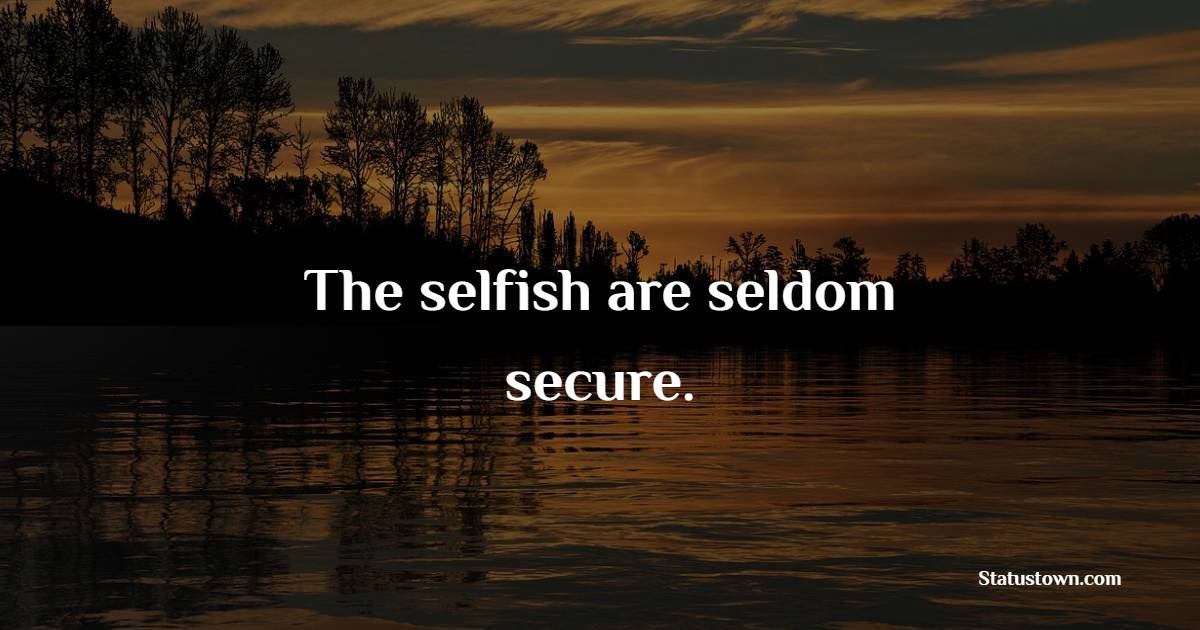 The selfish are seldom secure. - Insecurity Quotes