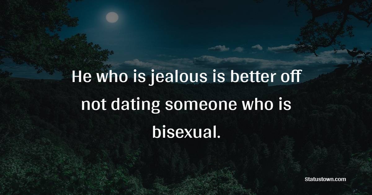 He who is jealous is better off not dating someone who is bisexual. - Insecurity Quotes