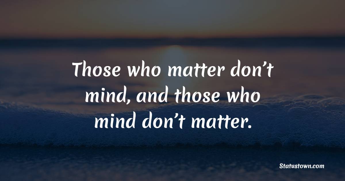 Those who matter don’t mind, and those who mind don’t matter. - Insecurity Quotes