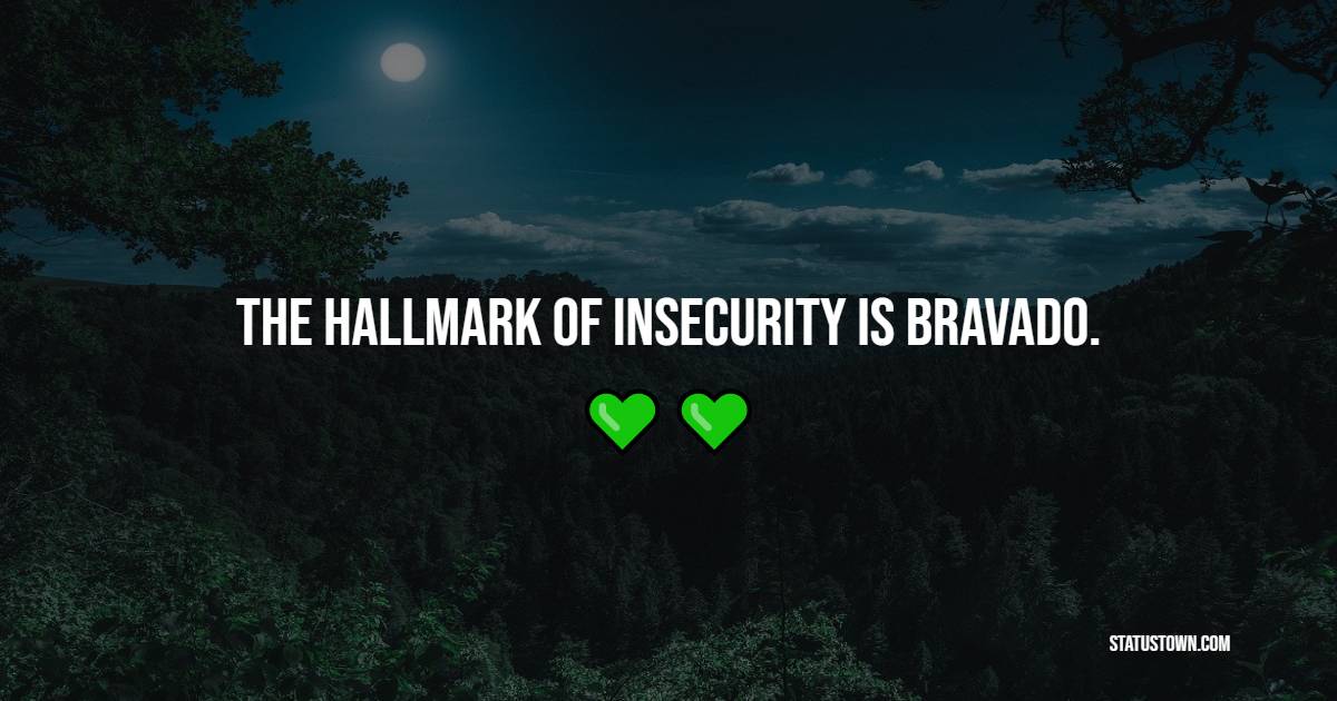 The hallmark of insecurity is bravado. - Insecurity Quotes 