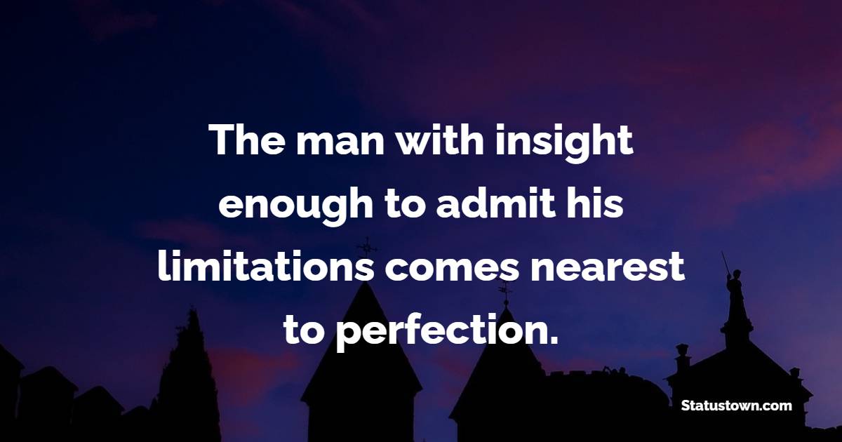 The man with insight enough to admit his limitations comes nearest to perfection. - Insight Quotes 