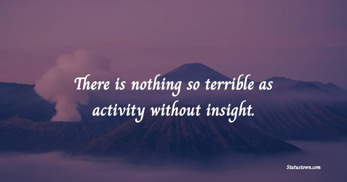 There is nothing so terrible as activity without insight. - Insight Quotes 